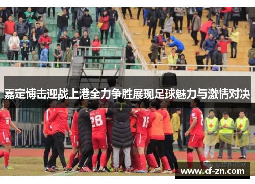 嘉定博击迎战上港全力争胜展现足球魅力与激情对决