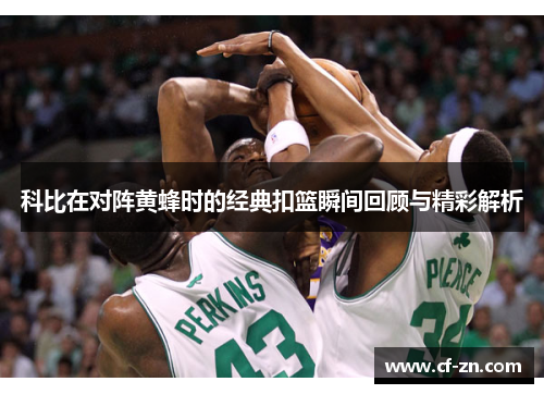 科比在对阵黄蜂时的经典扣篮瞬间回顾与精彩解析
