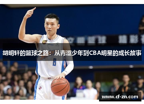 胡明轩的篮球之路：从青涩少年到CBA明星的成长故事