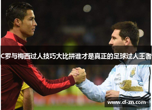 C罗与梅西过人技巧大比拼谁才是真正的足球过人王者
