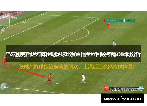 乌兹别克斯坦对阵伊朗足球比赛直播全程回顾与精彩瞬间分析
