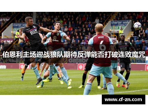 伯恩利主场迎战狼队期待反弹能否打破连败魔咒