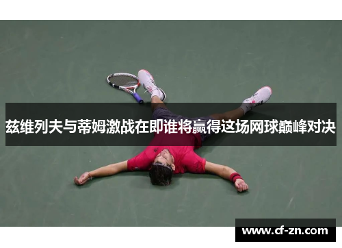 兹维列夫与蒂姆激战在即谁将赢得这场网球巅峰对决