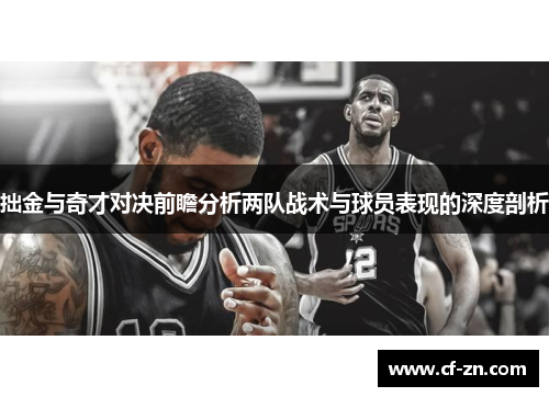 拙金与奇才对决前瞻分析两队战术与球员表现的深度剖析