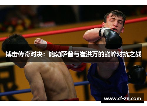 搏击传奇对决：鲍勃萨普与崔洪万的巅峰对抗之战