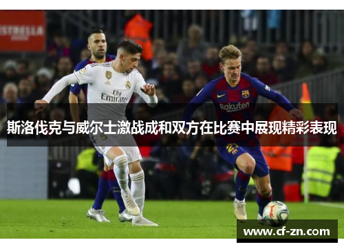 斯洛伐克与威尔士激战成和双方在比赛中展现精彩表现