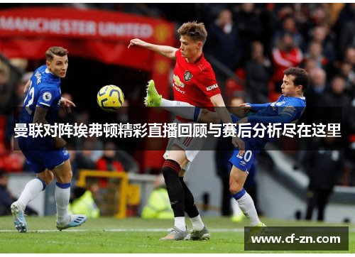 曼联对阵埃弗顿精彩直播回顾与赛后分析尽在这里