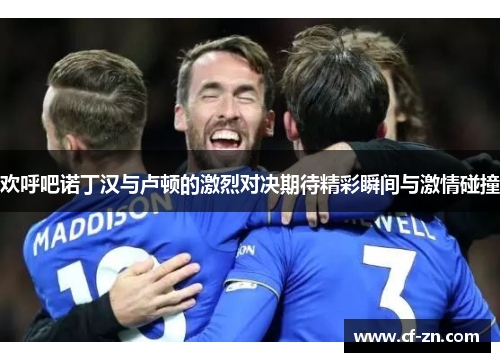 欢呼吧诺丁汉与卢顿的激烈对决期待精彩瞬间与激情碰撞