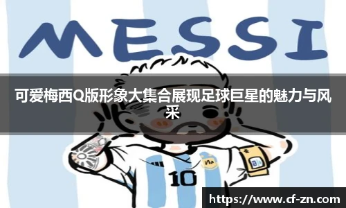 可爱梅西Q版形象大集合展现足球巨星的魅力与风采